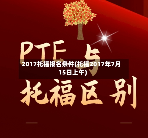 2017托福报名条件(托福2017年7月15日上午)