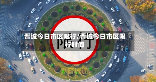 晋城今日市区限行/晋城今日市区限行时间-第2张图片