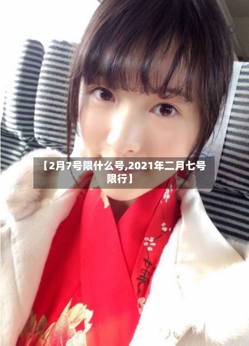 【2月7号限什么号,2021年二月七号限行】