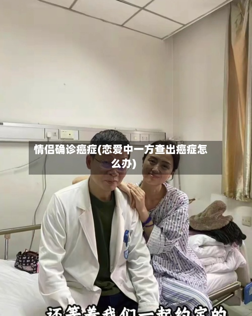 情侣确诊癌症(恋爱中一方查出癌症怎么办)-第2张图片