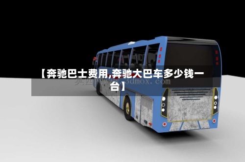 【奔驰巴士费用,奔驰大巴车多少钱一台】