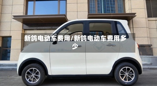 新鸽电动车费用/新鸽电动车费用多少