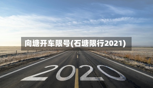 向塘开车限号(石塘限行2021)