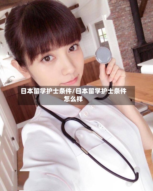 日本留学护士条件/日本留学护士条件怎么样-第2张图片