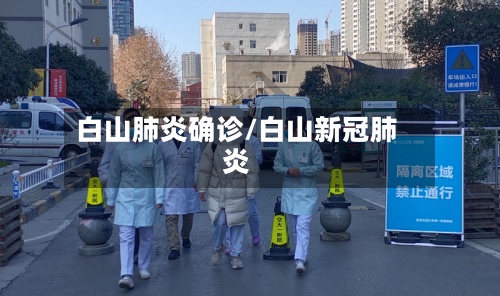 白山肺炎确诊/白山新冠肺炎-第3张图片