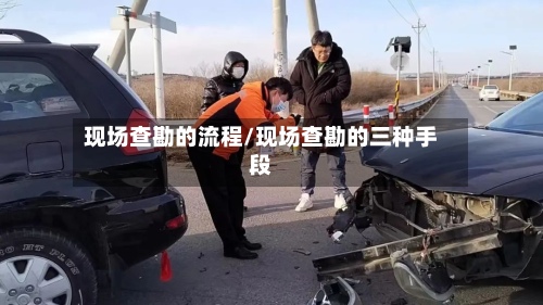 现场查勘的流程/现场查勘的三种手段