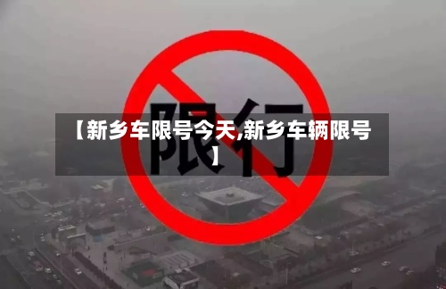 【新乡车限号今天,新乡车辆限号】