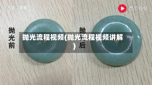 抛光流程视频(抛光流程视频讲解)