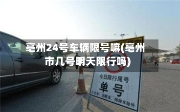 亳州24号车辆限号嘛(亳州市几号明天限行吗)