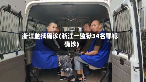 浙江监狱确诊(浙江一监狱34名罪犯确诊)