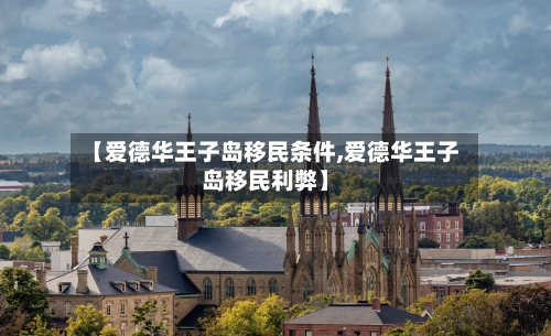 【爱德华王子岛移民条件,爱德华王子岛移民利弊】