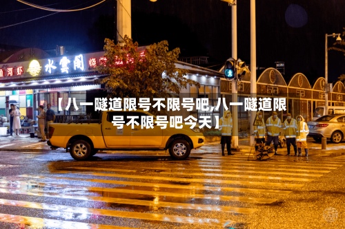 【八一隧道限号不限号吧,八一隧道限号不限号吧今天】