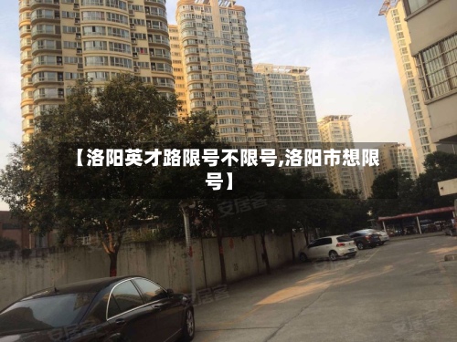 【洛阳英才路限号不限号,洛阳市想限号】