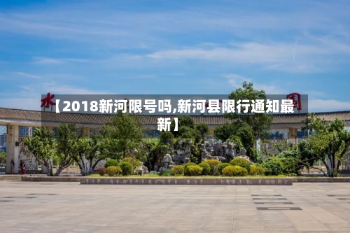 【2018新河限号吗,新河县限行通知最新】-第2张图片