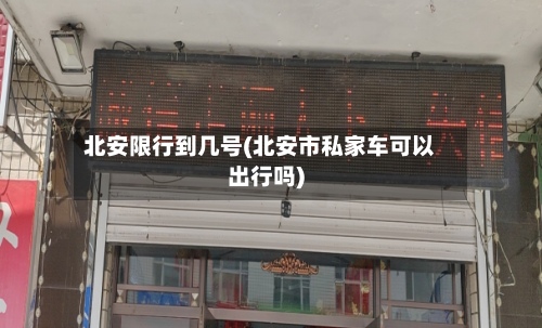 北安限行到几号(北安市私家车可以出行吗)-第2张图片