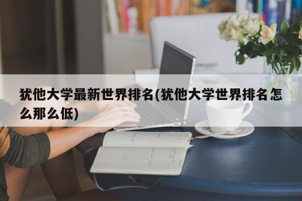犹他大学最新世界排名(犹他大学世界排名怎么那么低)
