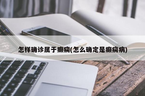 怎样确诊属于癫痫(怎么确定是癫痫病)