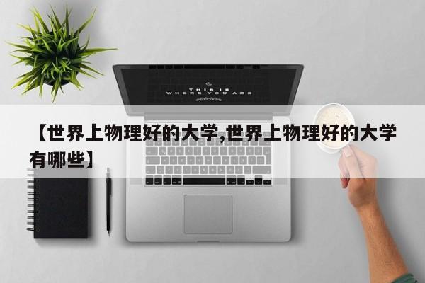 【世界上物理好的大学,世界上物理好的大学有哪些】