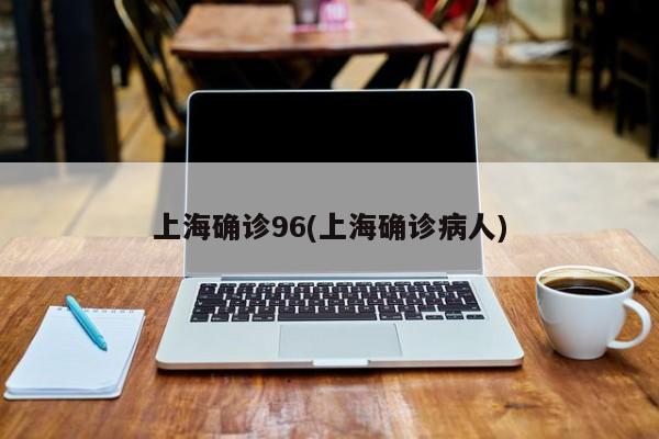 上海确诊96(上海确诊病人)