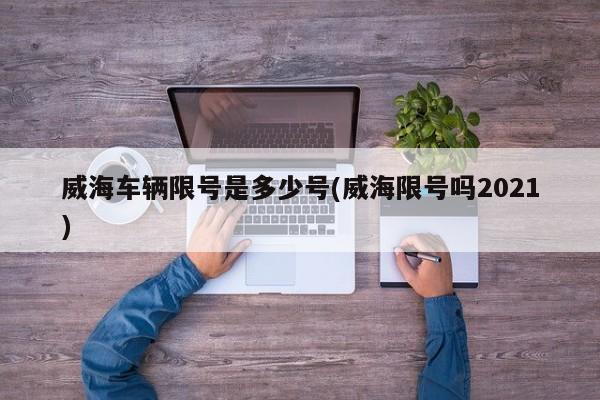 威海车辆限号是多少号(威海限号吗2021)