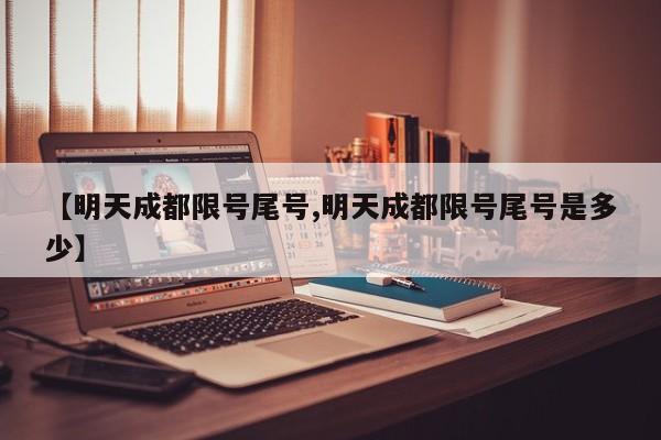 【明天成都限号尾号,明天成都限号尾号是多少】