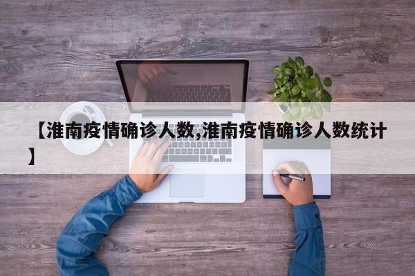 【淮南疫情确诊人数,淮南疫情确诊人数统计】