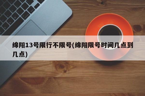 绵阳13号限行不限号(绵阳限号时间几点到几点)