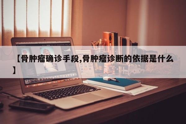 【骨肿瘤确诊手段,骨肿瘤诊断的依据是什么】