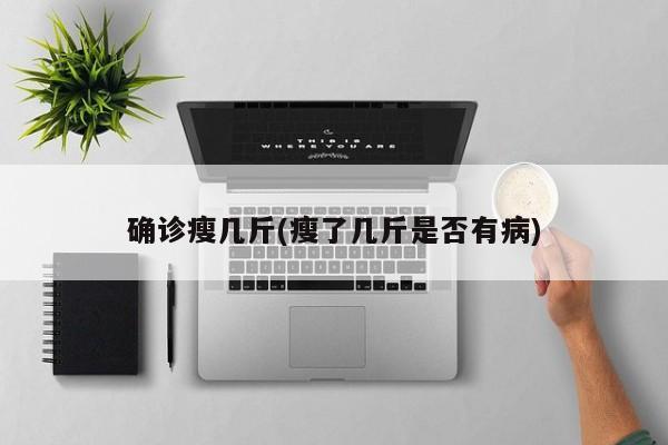 确诊瘦几斤(瘦了几斤是否有病)
