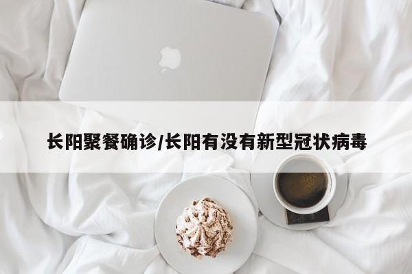 长阳聚餐确诊/长阳有没有新型冠状病毒