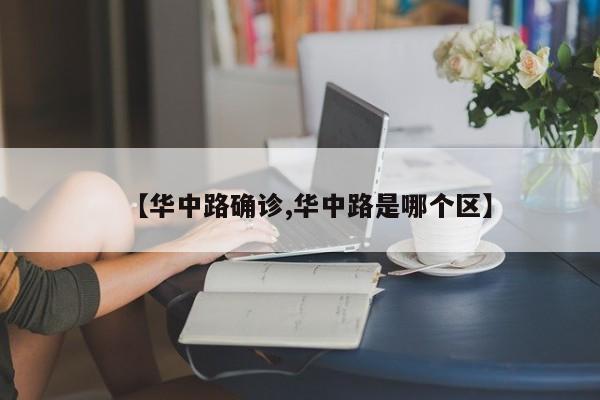 【华中路确诊,华中路是哪个区】