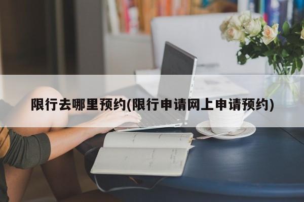 限行去哪里预约(限行申请网上申请预约)