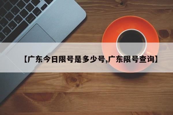 【广东今日限号是多少号,广东限号查询】