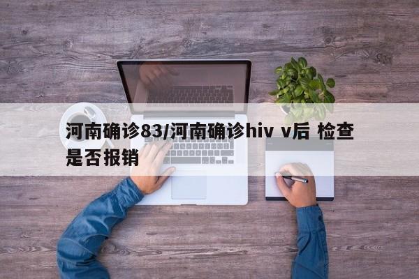 河南确诊83/河南确诊hiv v后 检查是否报销