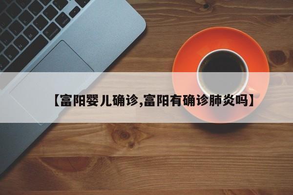 【富阳婴儿确诊,富阳有确诊肺炎吗】