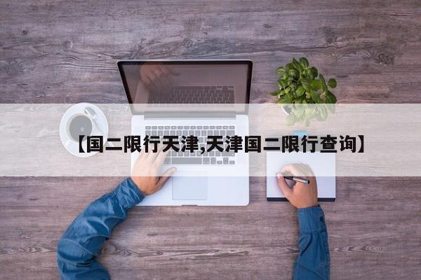 【国二限行天津,天津国二限行查询】