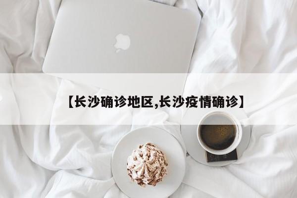 【长沙确诊地区,长沙疫情确诊】