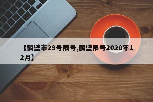 【鹤壁市29号限号,鹤壁限号2020年12月】