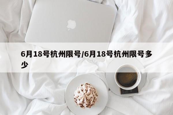 6月18号杭州限号/6月18号杭州限号多少