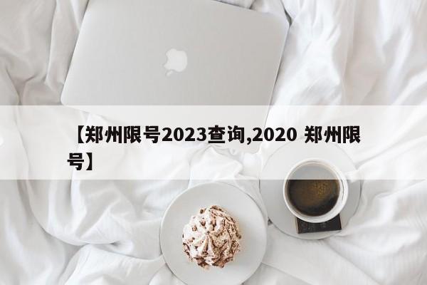 【郑州限号2023查询,2020 郑州限号】