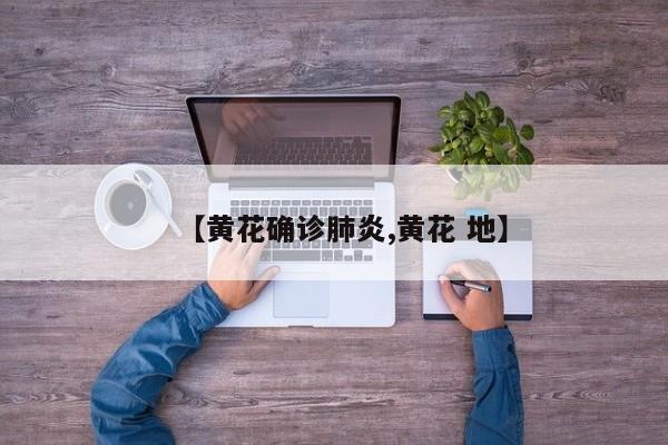 【黄花确诊肺炎,黄花 地】