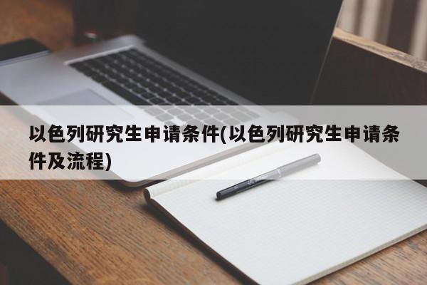 以色列研究生申请条件(以色列研究生申请条件及流程)