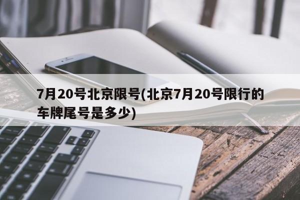 7月20号北京限号(北京7月20号限行的车牌尾号是多少)