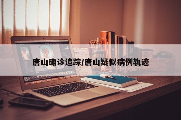 唐山确诊追踪/唐山疑似病例轨迹