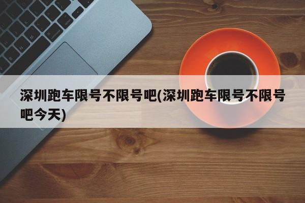 深圳跑车限号不限号吧(深圳跑车限号不限号吧今天)