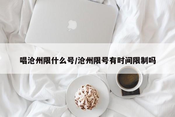 唱沧州限什么号/沧州限号有时间限制吗