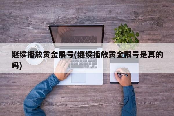 继续播放黄金限号(继续播放黄金限号是真的吗)
