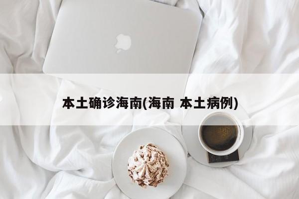 本土确诊海南(海南 本土病例)