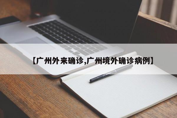 【广州外来确诊,广州境外确诊病例】