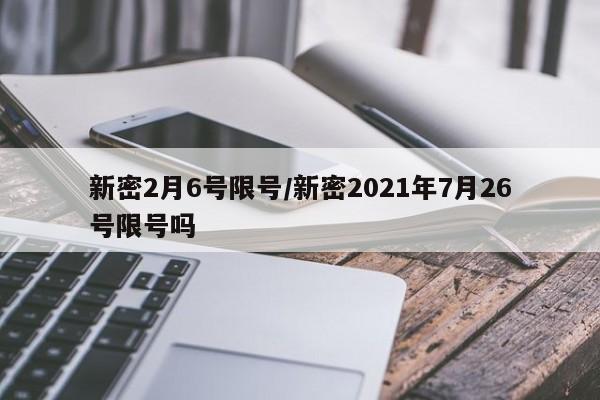 新密2月6号限号/新密2021年7月26号限号吗